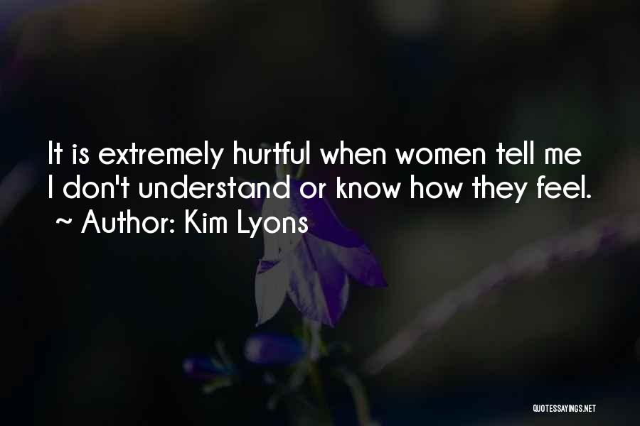 Kim Lyons Quotes: It Is Extremely Hurtful When Women Tell Me I Don't Understand Or Know How They Feel.