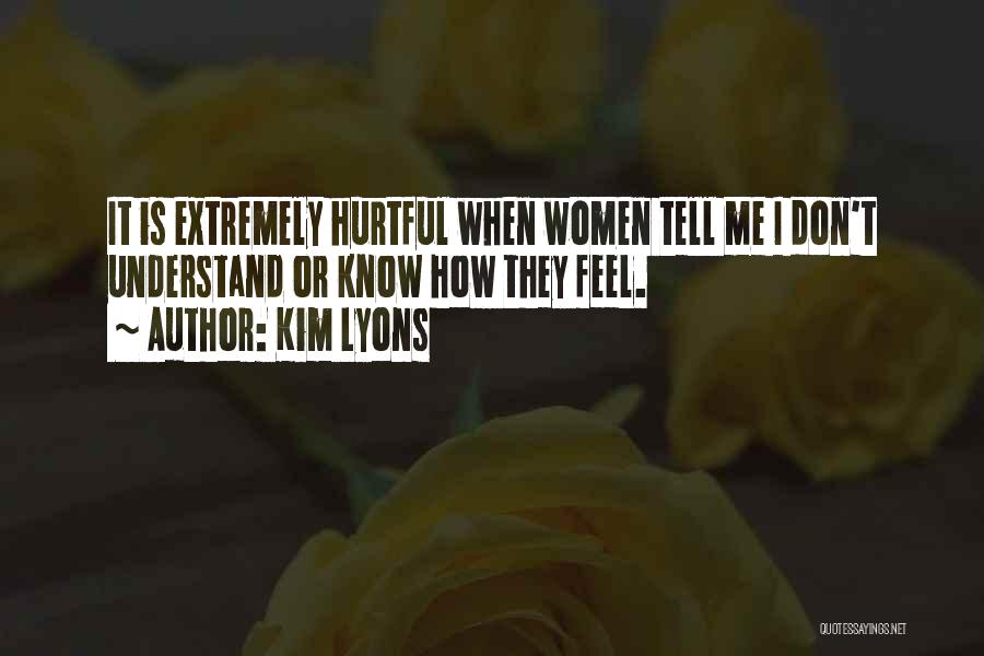 Kim Lyons Quotes: It Is Extremely Hurtful When Women Tell Me I Don't Understand Or Know How They Feel.