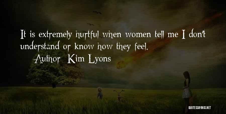 Kim Lyons Quotes: It Is Extremely Hurtful When Women Tell Me I Don't Understand Or Know How They Feel.