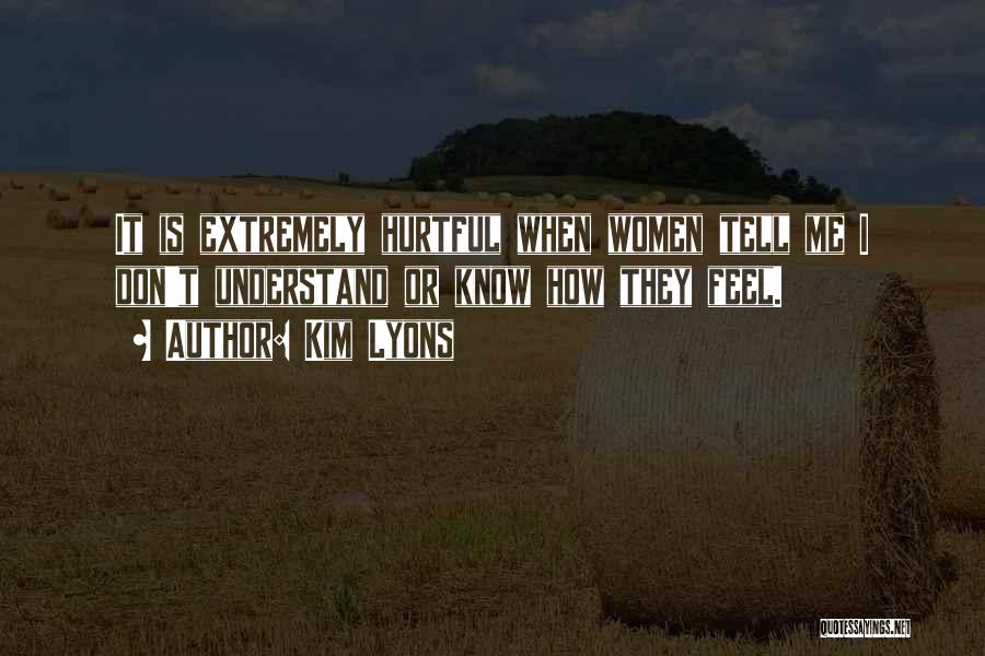 Kim Lyons Quotes: It Is Extremely Hurtful When Women Tell Me I Don't Understand Or Know How They Feel.