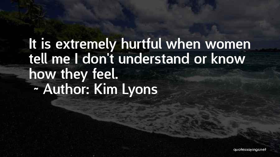 Kim Lyons Quotes: It Is Extremely Hurtful When Women Tell Me I Don't Understand Or Know How They Feel.