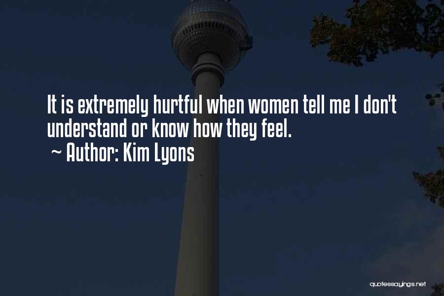 Kim Lyons Quotes: It Is Extremely Hurtful When Women Tell Me I Don't Understand Or Know How They Feel.