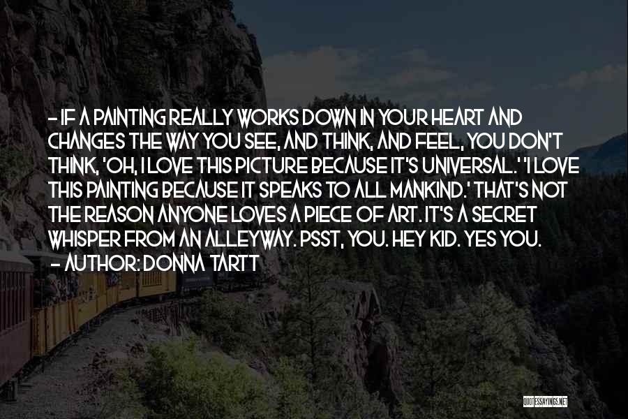 Donna Tartt Quotes: - If A Painting Really Works Down In Your Heart And Changes The Way You See, And Think, And Feel,