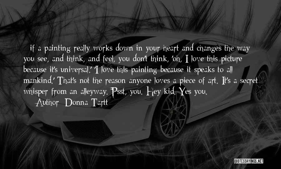 Donna Tartt Quotes: - If A Painting Really Works Down In Your Heart And Changes The Way You See, And Think, And Feel,