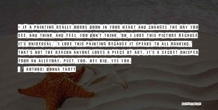 Donna Tartt Quotes: - If A Painting Really Works Down In Your Heart And Changes The Way You See, And Think, And Feel,