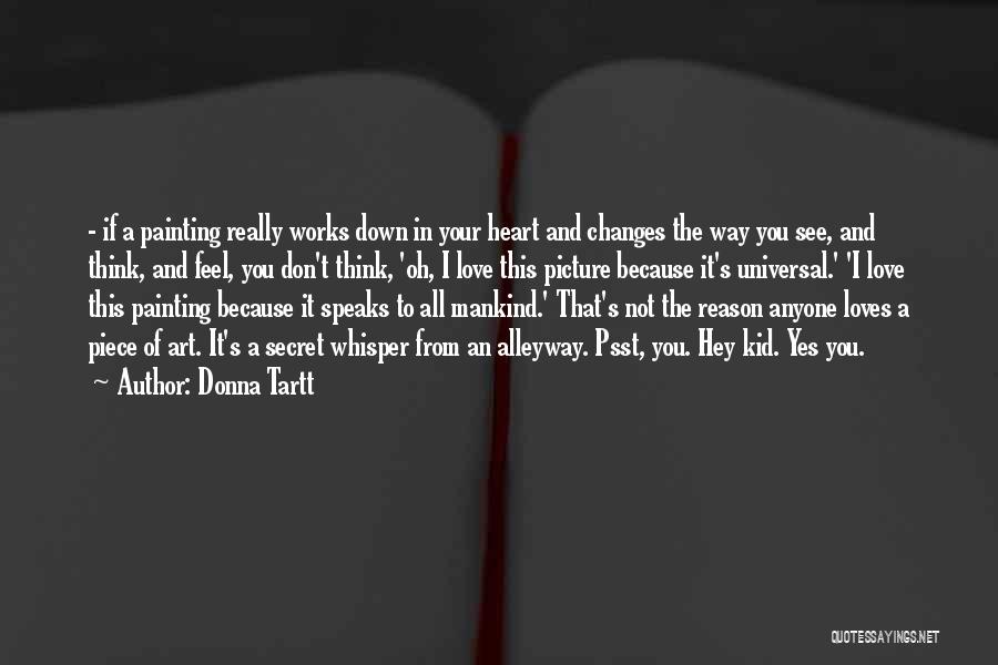 Donna Tartt Quotes: - If A Painting Really Works Down In Your Heart And Changes The Way You See, And Think, And Feel,