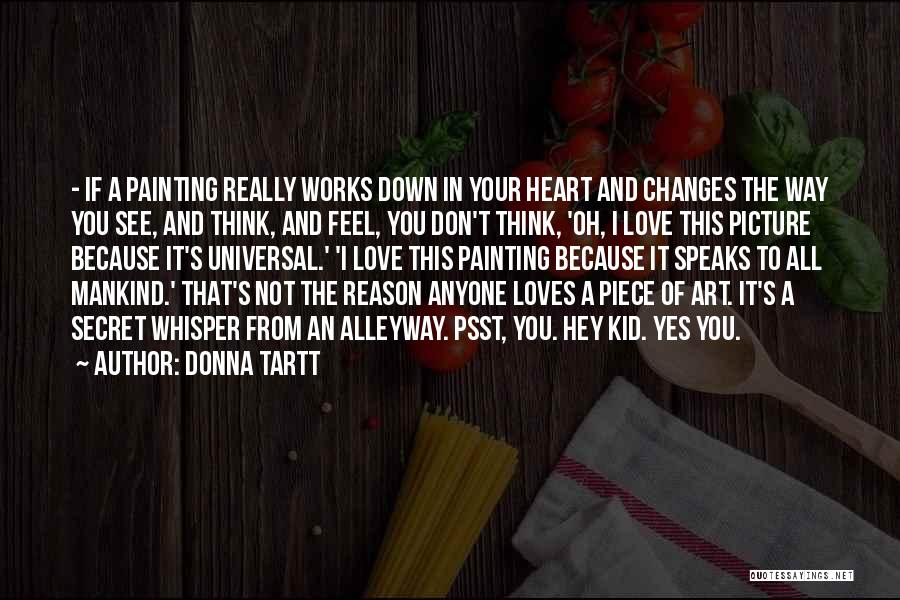 Donna Tartt Quotes: - If A Painting Really Works Down In Your Heart And Changes The Way You See, And Think, And Feel,