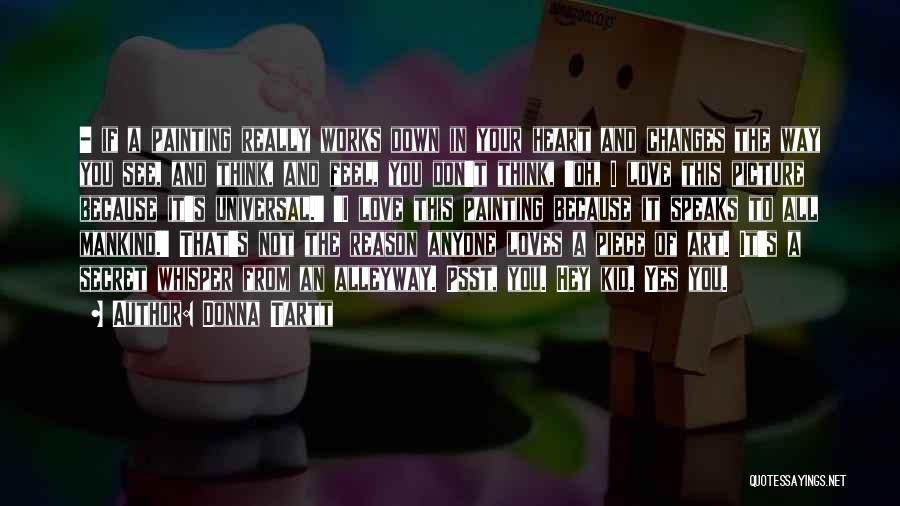Donna Tartt Quotes: - If A Painting Really Works Down In Your Heart And Changes The Way You See, And Think, And Feel,