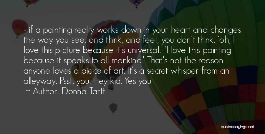 Donna Tartt Quotes: - If A Painting Really Works Down In Your Heart And Changes The Way You See, And Think, And Feel,