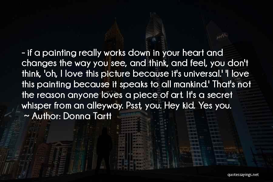 Donna Tartt Quotes: - If A Painting Really Works Down In Your Heart And Changes The Way You See, And Think, And Feel,