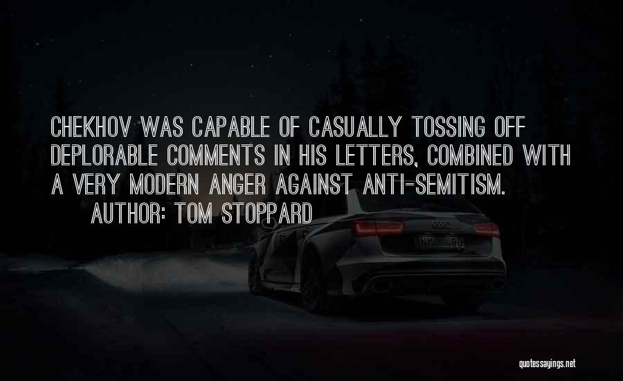 Tom Stoppard Quotes: Chekhov Was Capable Of Casually Tossing Off Deplorable Comments In His Letters, Combined With A Very Modern Anger Against Anti-semitism.