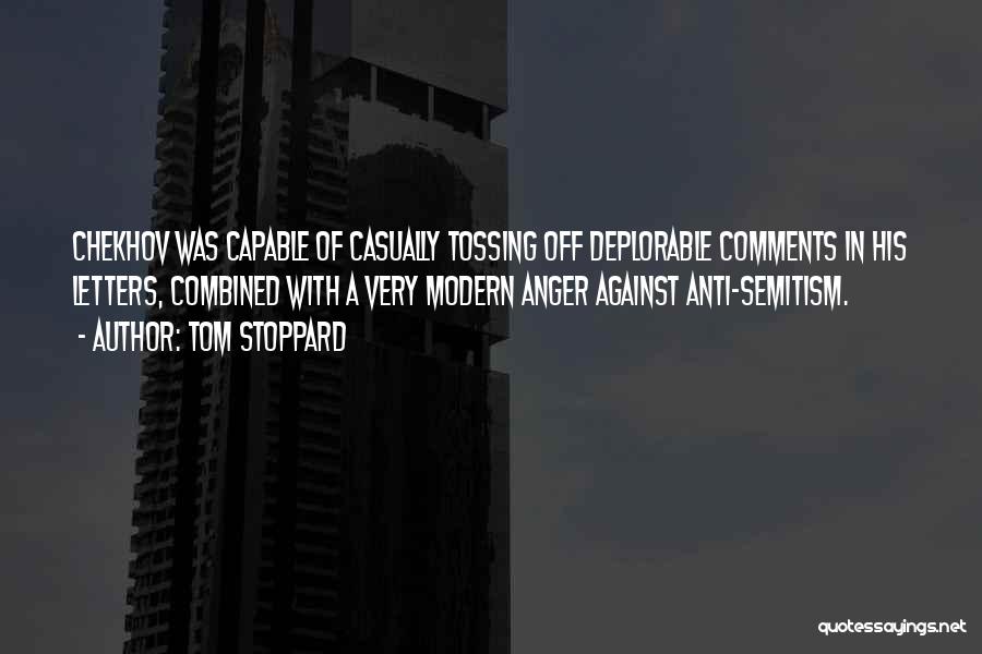 Tom Stoppard Quotes: Chekhov Was Capable Of Casually Tossing Off Deplorable Comments In His Letters, Combined With A Very Modern Anger Against Anti-semitism.