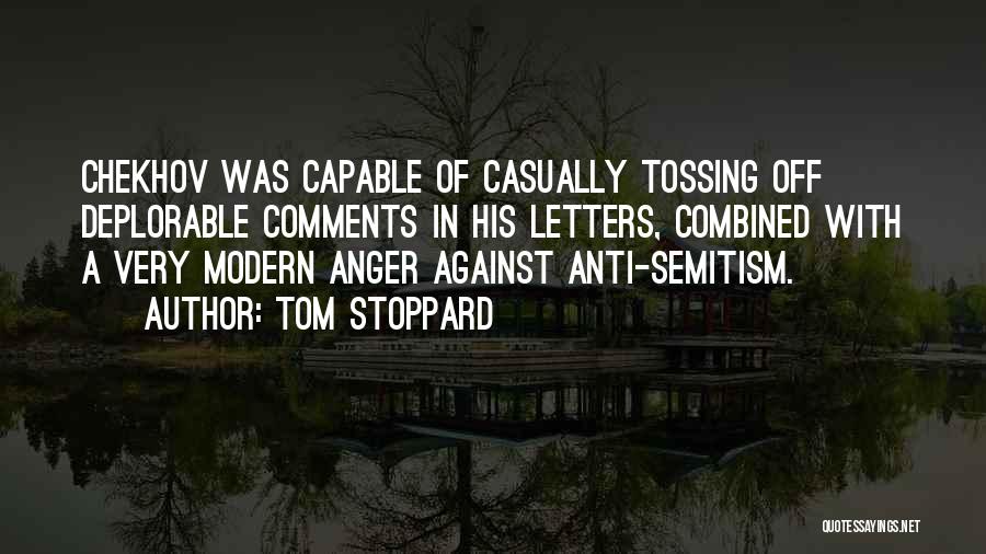 Tom Stoppard Quotes: Chekhov Was Capable Of Casually Tossing Off Deplorable Comments In His Letters, Combined With A Very Modern Anger Against Anti-semitism.