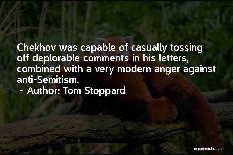 Tom Stoppard Quotes: Chekhov Was Capable Of Casually Tossing Off Deplorable Comments In His Letters, Combined With A Very Modern Anger Against Anti-semitism.