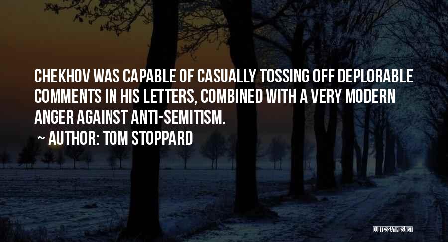 Tom Stoppard Quotes: Chekhov Was Capable Of Casually Tossing Off Deplorable Comments In His Letters, Combined With A Very Modern Anger Against Anti-semitism.