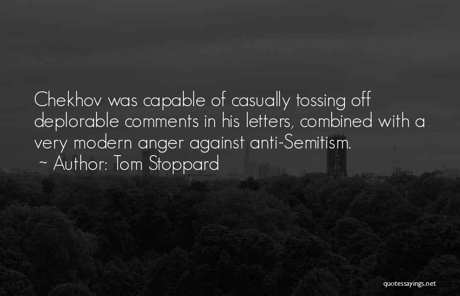 Tom Stoppard Quotes: Chekhov Was Capable Of Casually Tossing Off Deplorable Comments In His Letters, Combined With A Very Modern Anger Against Anti-semitism.