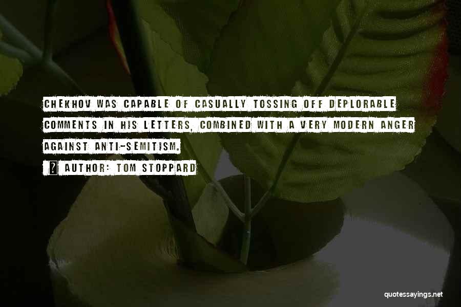 Tom Stoppard Quotes: Chekhov Was Capable Of Casually Tossing Off Deplorable Comments In His Letters, Combined With A Very Modern Anger Against Anti-semitism.