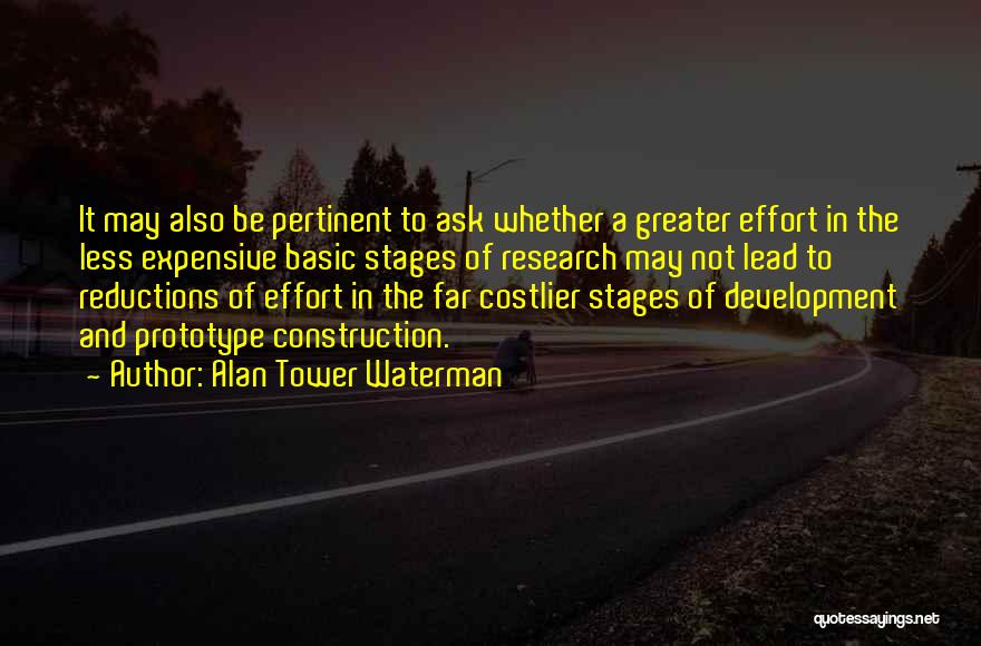 Alan Tower Waterman Quotes: It May Also Be Pertinent To Ask Whether A Greater Effort In The Less Expensive Basic Stages Of Research May