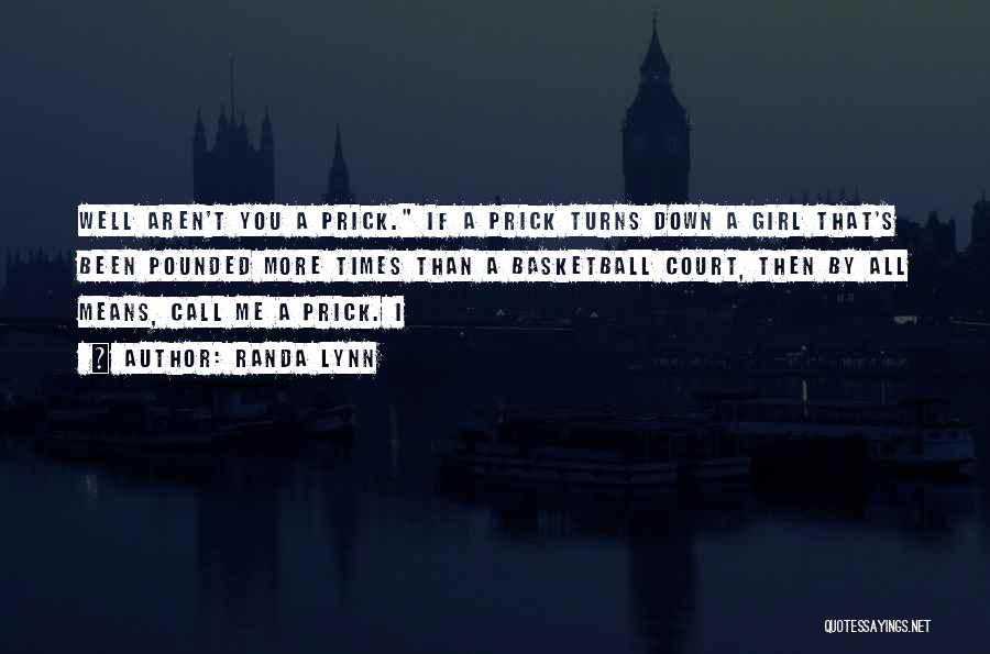 Randa Lynn Quotes: Well Aren't You A Prick. If A Prick Turns Down A Girl That's Been Pounded More Times Than A Basketball