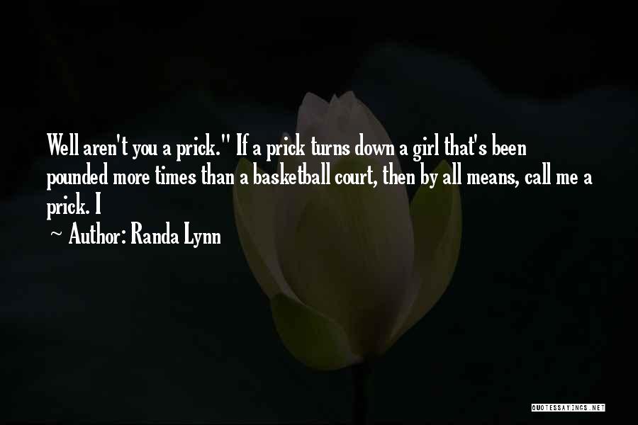 Randa Lynn Quotes: Well Aren't You A Prick. If A Prick Turns Down A Girl That's Been Pounded More Times Than A Basketball