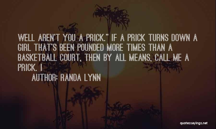 Randa Lynn Quotes: Well Aren't You A Prick. If A Prick Turns Down A Girl That's Been Pounded More Times Than A Basketball