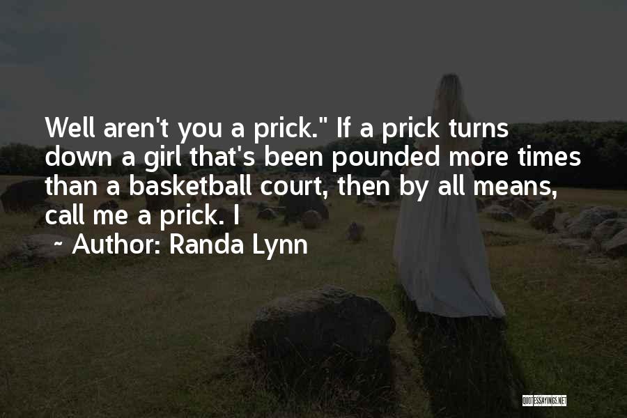 Randa Lynn Quotes: Well Aren't You A Prick. If A Prick Turns Down A Girl That's Been Pounded More Times Than A Basketball