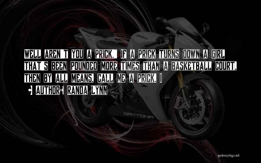 Randa Lynn Quotes: Well Aren't You A Prick. If A Prick Turns Down A Girl That's Been Pounded More Times Than A Basketball
