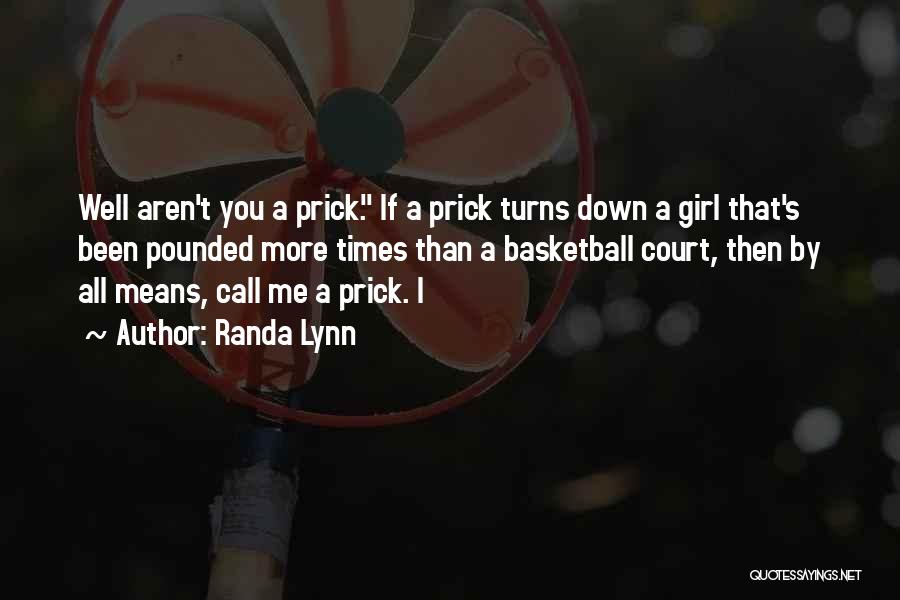 Randa Lynn Quotes: Well Aren't You A Prick. If A Prick Turns Down A Girl That's Been Pounded More Times Than A Basketball