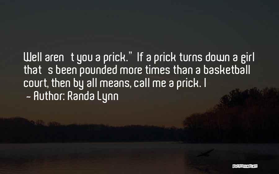 Randa Lynn Quotes: Well Aren't You A Prick. If A Prick Turns Down A Girl That's Been Pounded More Times Than A Basketball