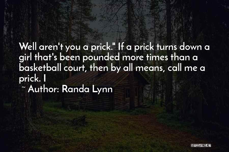 Randa Lynn Quotes: Well Aren't You A Prick. If A Prick Turns Down A Girl That's Been Pounded More Times Than A Basketball