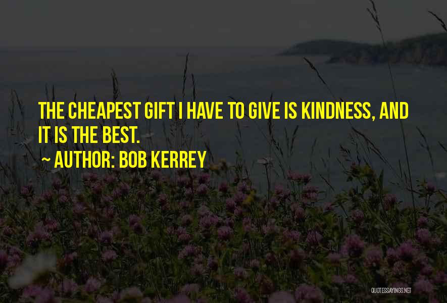 Bob Kerrey Quotes: The Cheapest Gift I Have To Give Is Kindness, And It Is The Best.