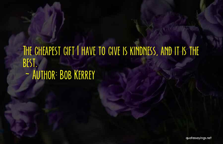 Bob Kerrey Quotes: The Cheapest Gift I Have To Give Is Kindness, And It Is The Best.