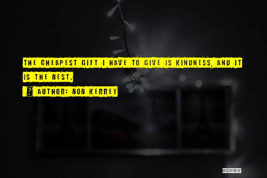 Bob Kerrey Quotes: The Cheapest Gift I Have To Give Is Kindness, And It Is The Best.