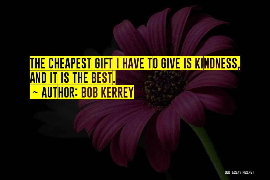 Bob Kerrey Quotes: The Cheapest Gift I Have To Give Is Kindness, And It Is The Best.