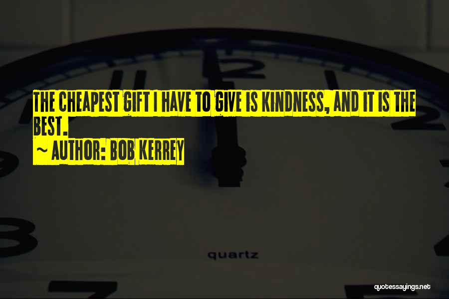 Bob Kerrey Quotes: The Cheapest Gift I Have To Give Is Kindness, And It Is The Best.