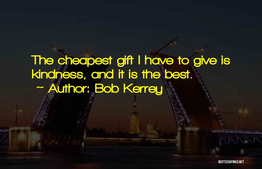 Bob Kerrey Quotes: The Cheapest Gift I Have To Give Is Kindness, And It Is The Best.