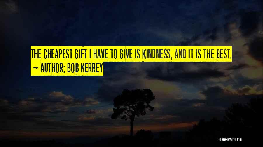 Bob Kerrey Quotes: The Cheapest Gift I Have To Give Is Kindness, And It Is The Best.