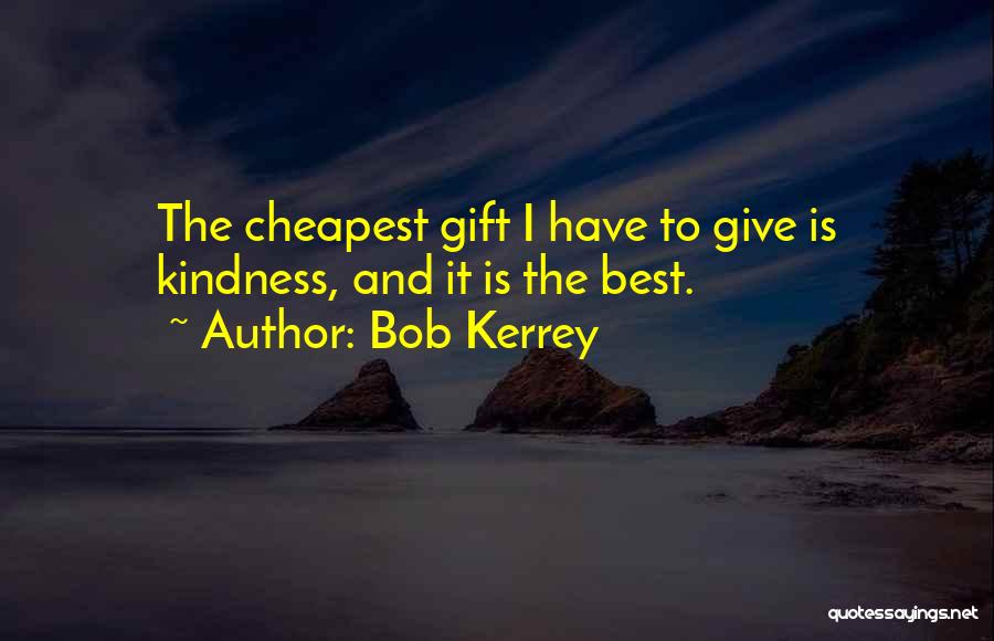 Bob Kerrey Quotes: The Cheapest Gift I Have To Give Is Kindness, And It Is The Best.