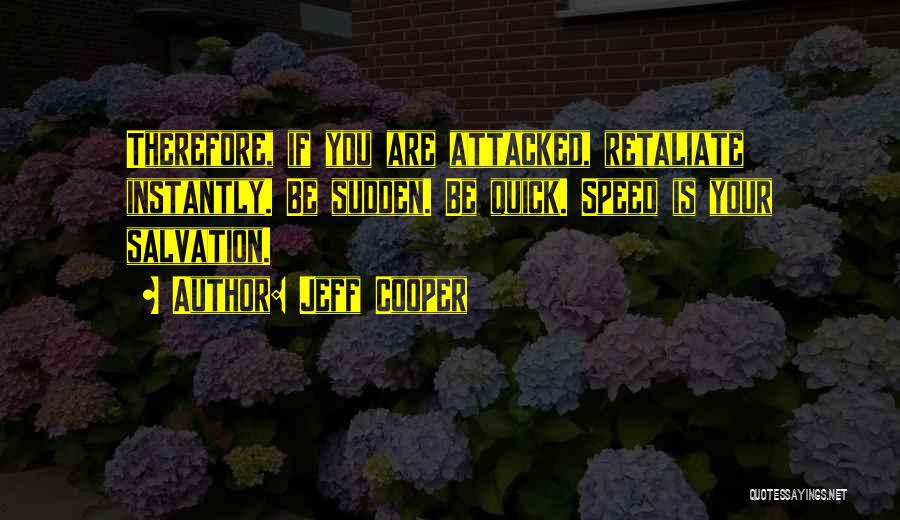 Jeff Cooper Quotes: Therefore, If You Are Attacked, Retaliate Instantly. Be Sudden. Be Quick. Speed Is Your Salvation.