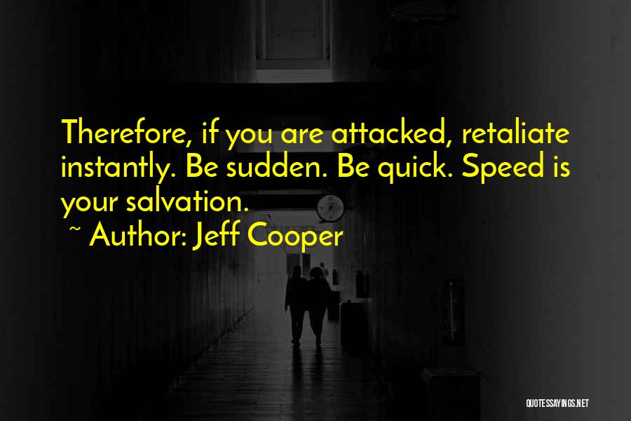 Jeff Cooper Quotes: Therefore, If You Are Attacked, Retaliate Instantly. Be Sudden. Be Quick. Speed Is Your Salvation.