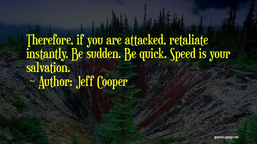 Jeff Cooper Quotes: Therefore, If You Are Attacked, Retaliate Instantly. Be Sudden. Be Quick. Speed Is Your Salvation.