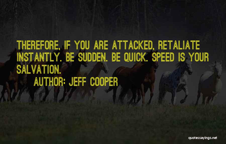 Jeff Cooper Quotes: Therefore, If You Are Attacked, Retaliate Instantly. Be Sudden. Be Quick. Speed Is Your Salvation.