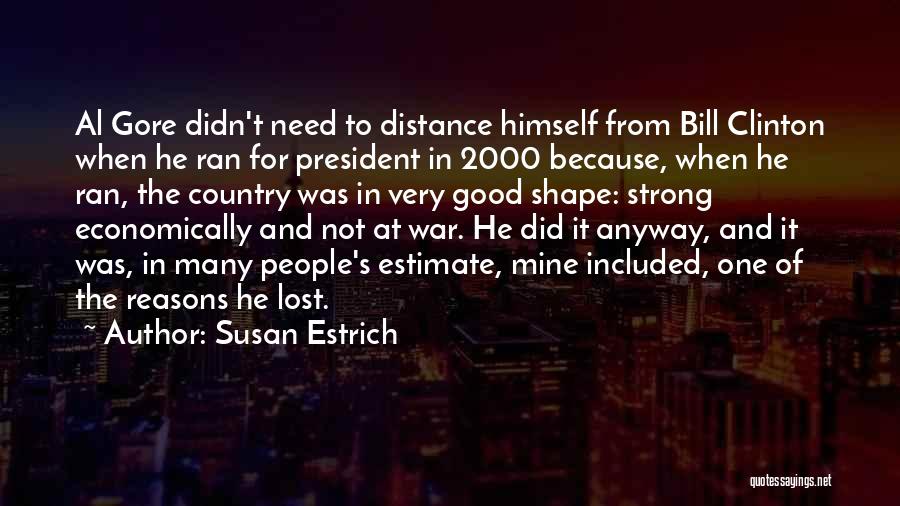 Susan Estrich Quotes: Al Gore Didn't Need To Distance Himself From Bill Clinton When He Ran For President In 2000 Because, When He