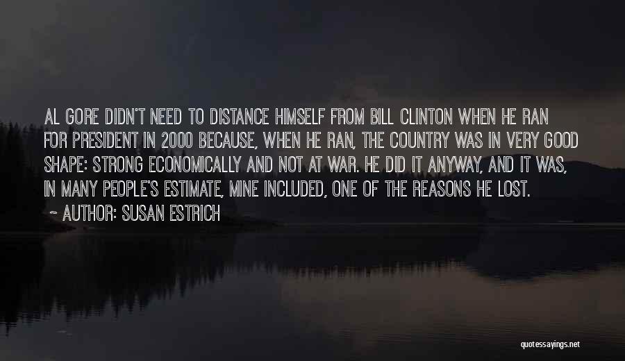 Susan Estrich Quotes: Al Gore Didn't Need To Distance Himself From Bill Clinton When He Ran For President In 2000 Because, When He