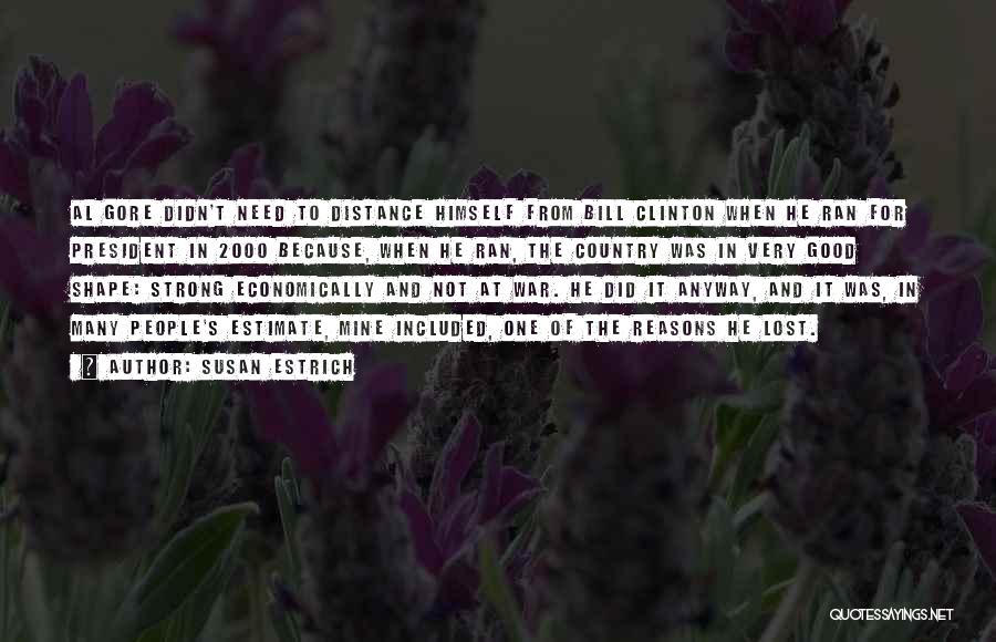 Susan Estrich Quotes: Al Gore Didn't Need To Distance Himself From Bill Clinton When He Ran For President In 2000 Because, When He