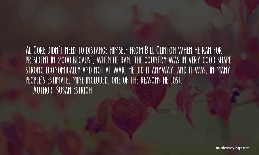 Susan Estrich Quotes: Al Gore Didn't Need To Distance Himself From Bill Clinton When He Ran For President In 2000 Because, When He