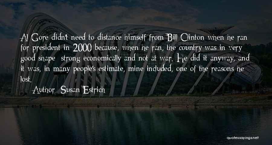 Susan Estrich Quotes: Al Gore Didn't Need To Distance Himself From Bill Clinton When He Ran For President In 2000 Because, When He