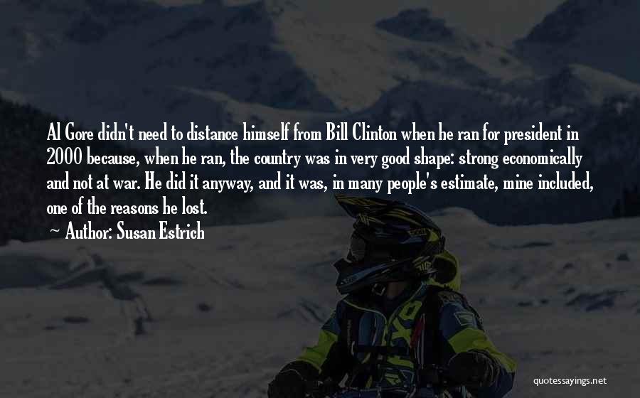 Susan Estrich Quotes: Al Gore Didn't Need To Distance Himself From Bill Clinton When He Ran For President In 2000 Because, When He