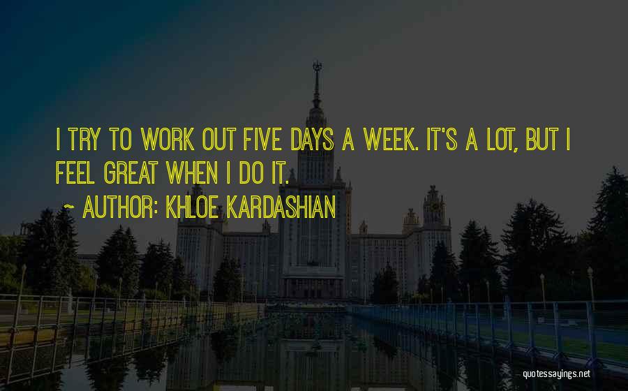Khloe Kardashian Quotes: I Try To Work Out Five Days A Week. It's A Lot, But I Feel Great When I Do It.