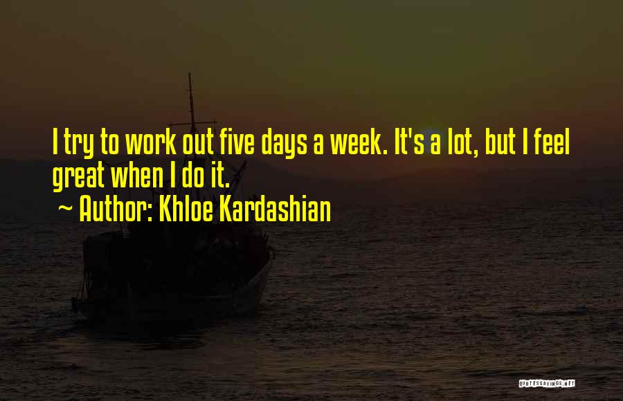 Khloe Kardashian Quotes: I Try To Work Out Five Days A Week. It's A Lot, But I Feel Great When I Do It.